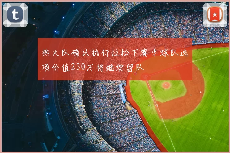 热火队确认执行拉松下赛季球队选项价值230万将继续留队