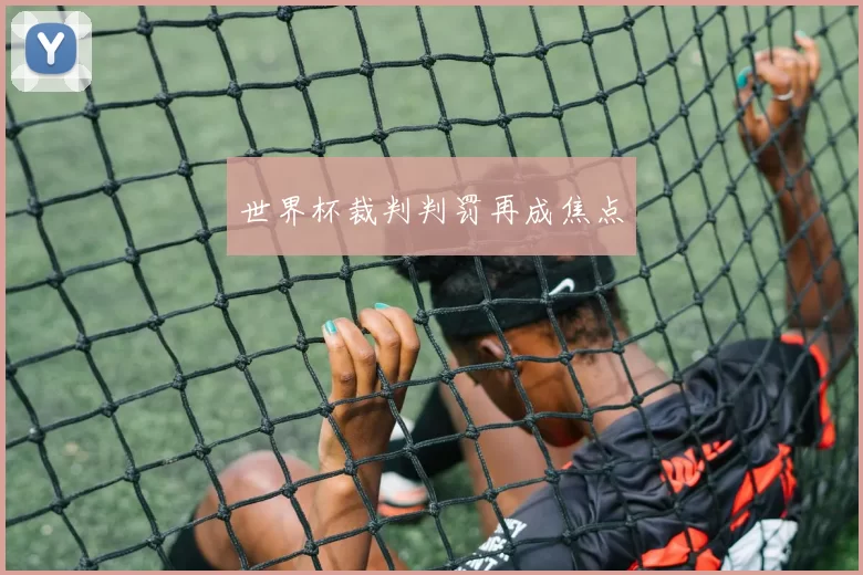 世界杯裁判判罚再成焦点
