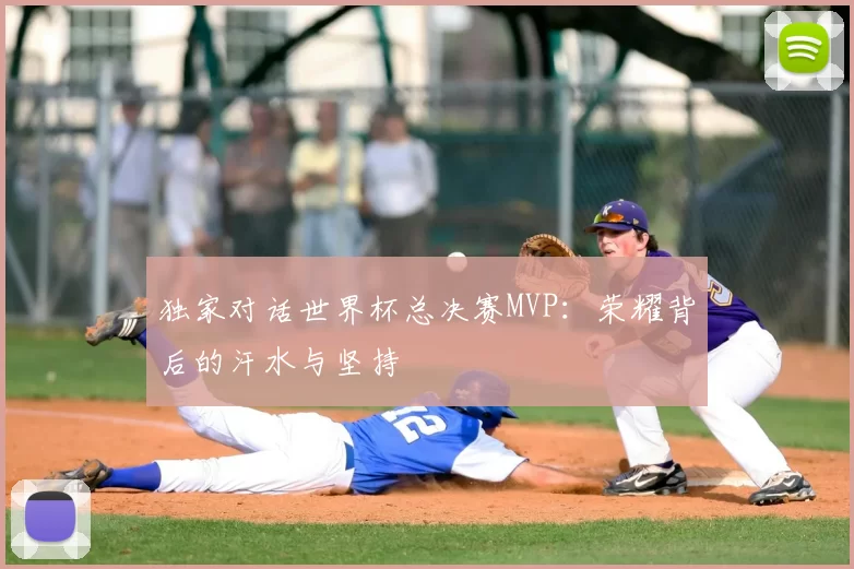 独家对话世界杯总决赛MVP:荣耀背后的汗水与坚持
