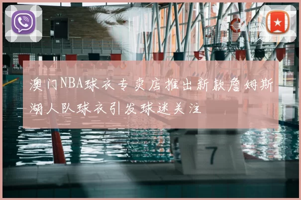 澳门NBA球衣专卖店推出新款詹姆斯湖人队球衣引发球迷关注