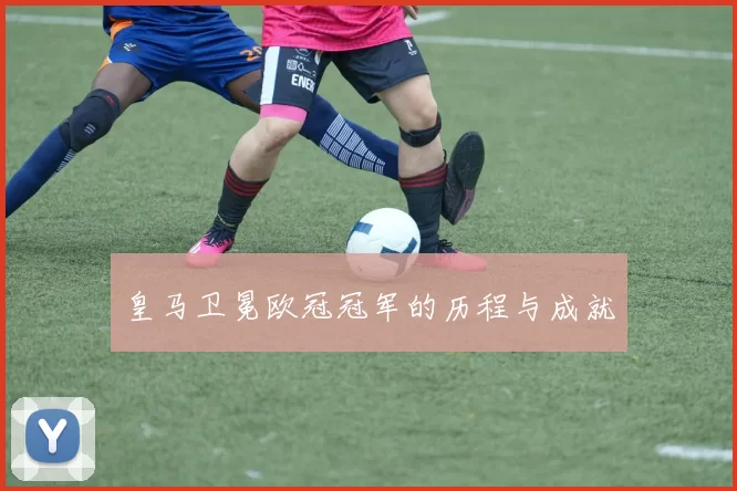 皇马卫冕欧冠冠军的历程与成就