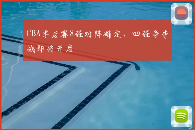 CBA季后赛8强对阵确定,四强争夺战即将开启