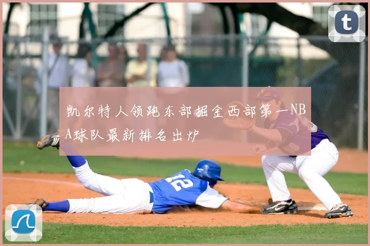 凯尔特人领跑东部掘金西部第一NBA球队最新排名出炉