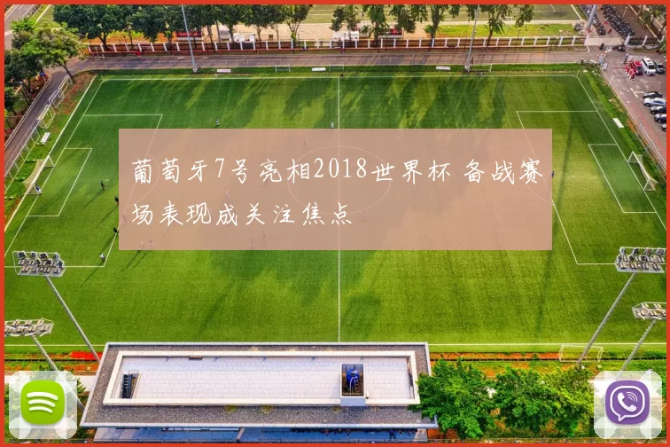 葡萄牙7号亮相2018世界杯 备战赛场表现成关注焦点