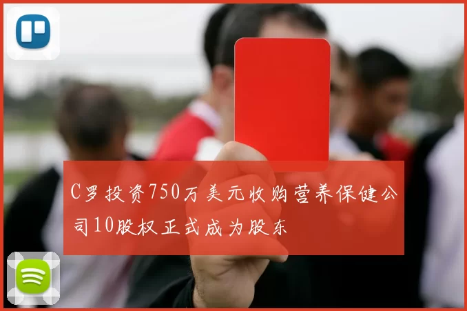C罗投资750万美元收购营养保健公司10股权正式成为股东