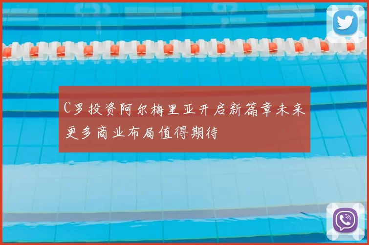 C罗投资阿尔梅里亚开启新篇章未来更多商业布局值得期待