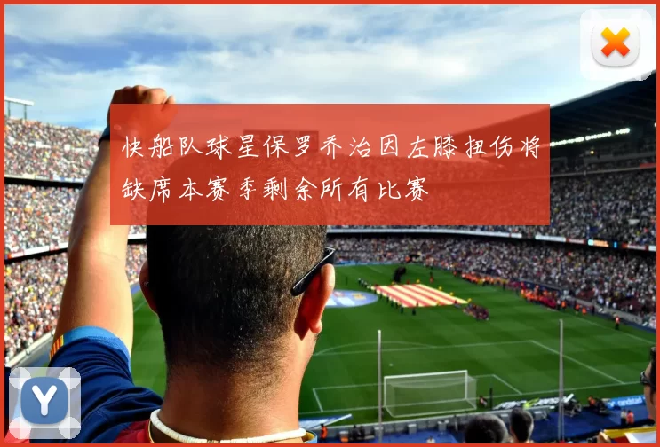 快船队球星保罗乔治因左膝扭伤将缺席本赛季剩余所有比赛