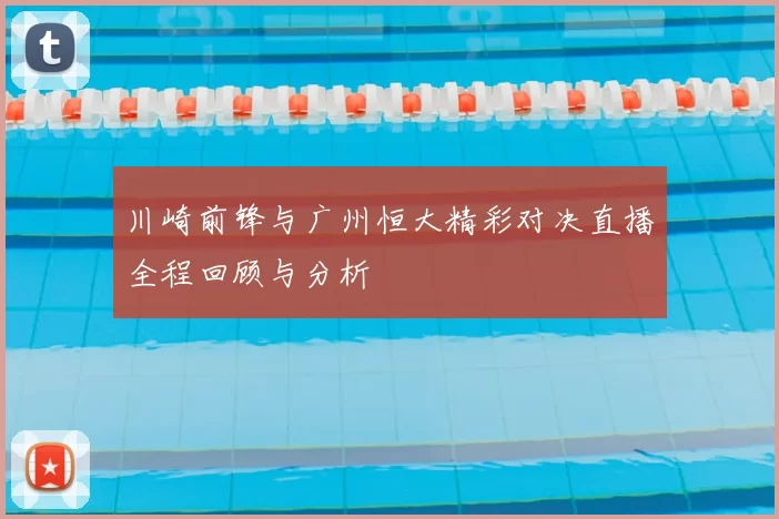 川崎前锋与广州恒大精彩对决直播全程回顾与分析