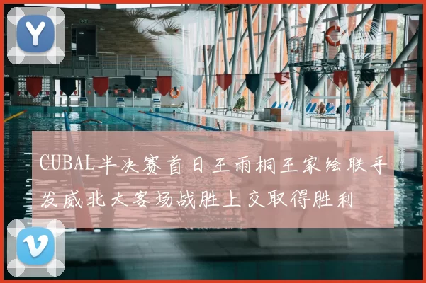 CUBAL半决赛首日王雨桐王家绘联手发威北大客场战胜上交取得胜利