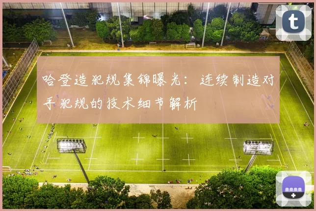 哈登造犯规集锦曝光：连续制造对手犯规的技术细节解析