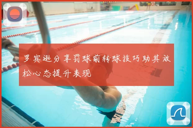 罗宾逊分享罚球前转球技巧助其放松心态提升表现