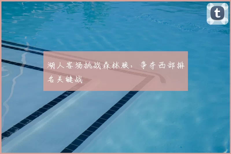 湖人客场挑战森林狼,争夺西部排名关键战