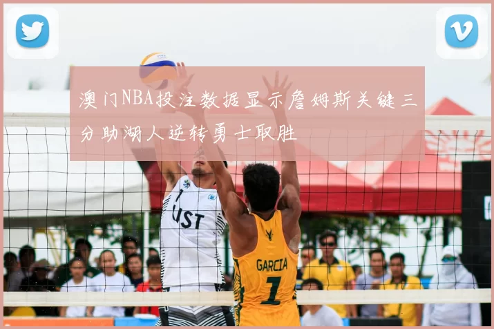 澳门NBA投注数据显示詹姆斯关键三分助湖人逆转勇士取胜