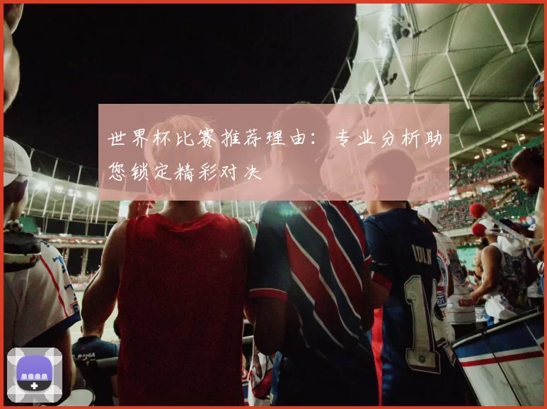 世界杯比赛推荐理由:专业分析助您锁定精彩对决