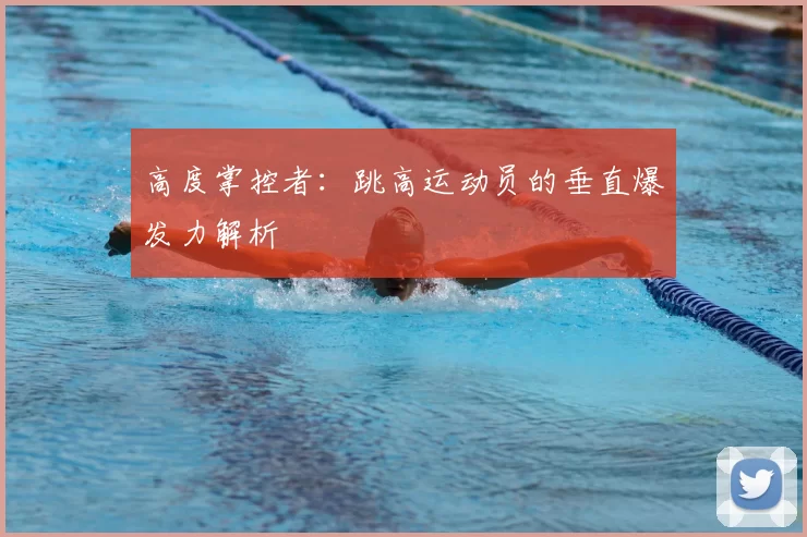 高度掌控者：跳高运动员的垂直爆发力解析