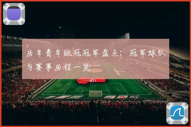 历年青年欧冠冠军盘点:冠军球队与赛事历程一览