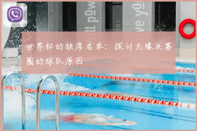 世界杯的缺席名单:探讨无缘决赛圈的球队原因