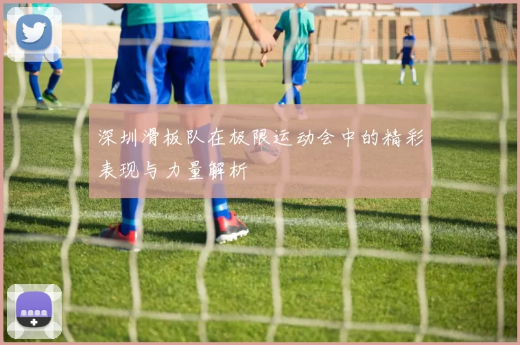 深圳滑板队在极限运动会中的精彩表现与力量解析
