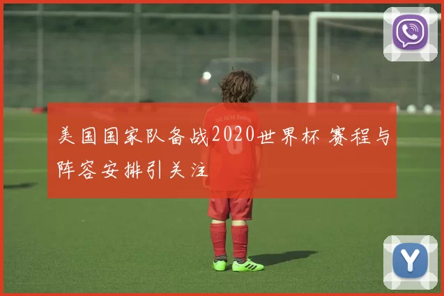美国国家队备战2020世界杯 赛程与阵容安排引关注