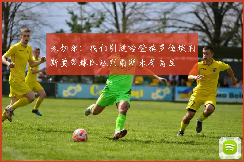米切尔：我们引进哈登施罗德埃利斯要带球队达到前所未有高度
