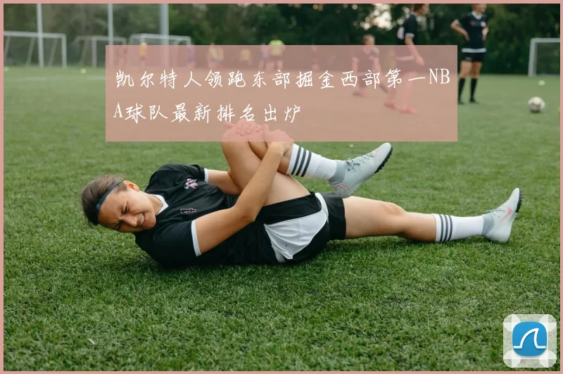凯尔特人领跑东部掘金西部第一NBA球队最新排名出炉