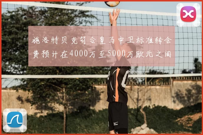 施洛特贝克符合皇马中卫标准转会费预计在4000万至5000万欧元之间