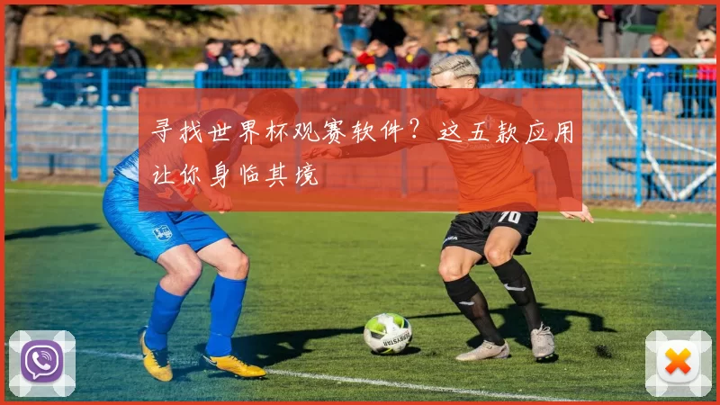 寻找世界杯观赛软件？这五款应用让你身临其境