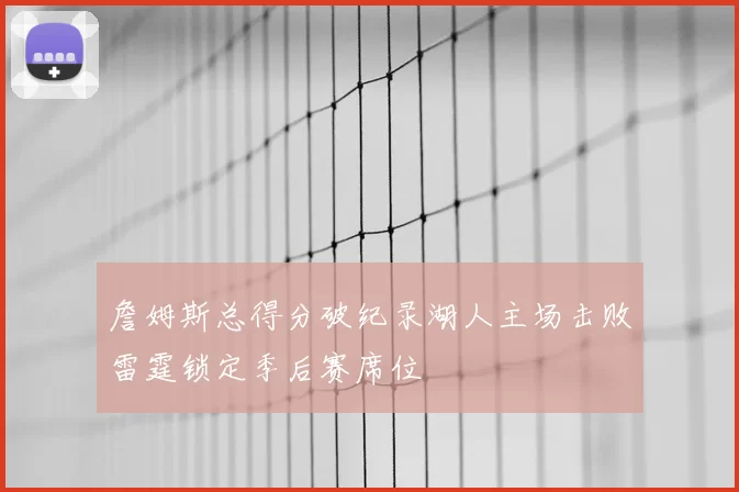 詹姆斯总得分破纪录湖人主场击败雷霆锁定季后赛席位