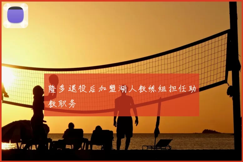 隆多退役后加盟湖人教练组担任助教职务