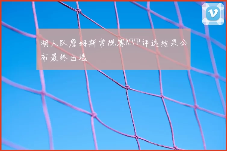 湖人队詹姆斯常规赛MVP评选结果公布最终当选