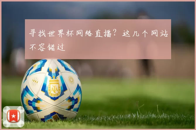 寻找世界杯网络直播？这几个网站不容错过