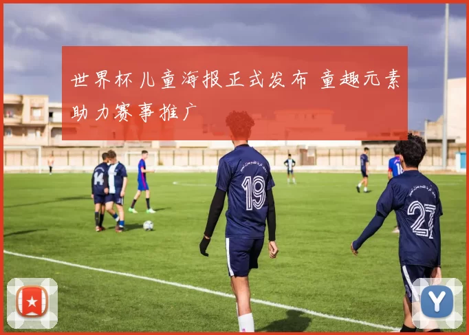 世界杯儿童海报正式发布 童趣元素助力赛事推广
