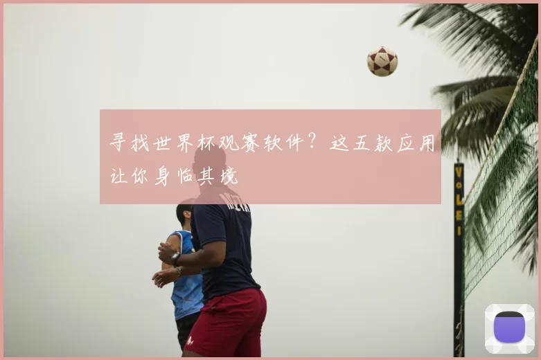 寻找世界杯观赛软件?这五款应用让你身临其境