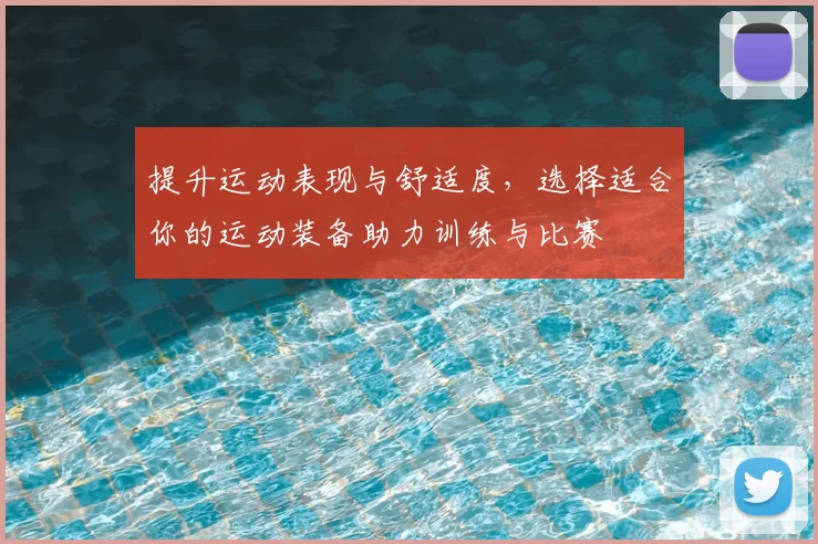 提升运动表现与舒适度，选择适合你的运动装备助力训练与比赛