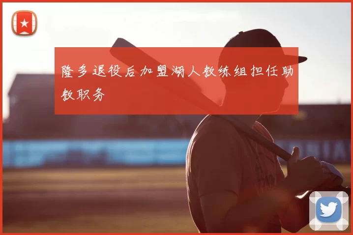 隆多退役后加盟湖人教练组担任助教职务