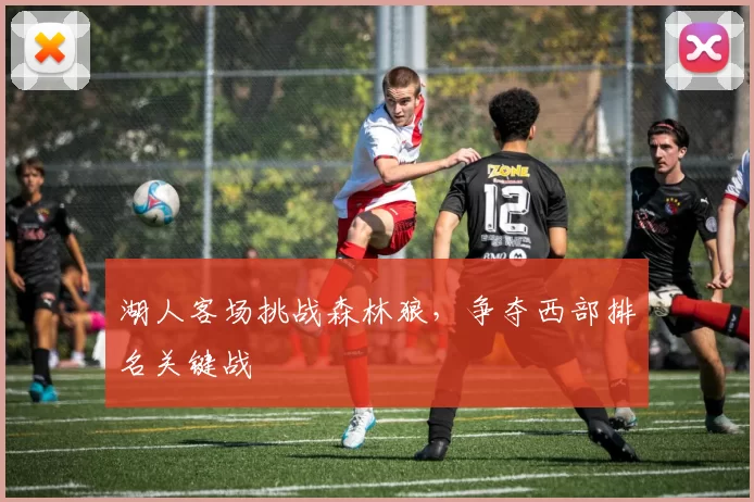湖人客场挑战森林狼,争夺西部排名关键战