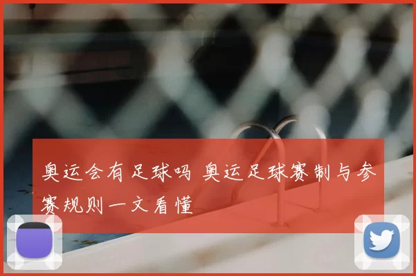 奥运会有足球吗 奥运足球赛制与参赛规则一文看懂