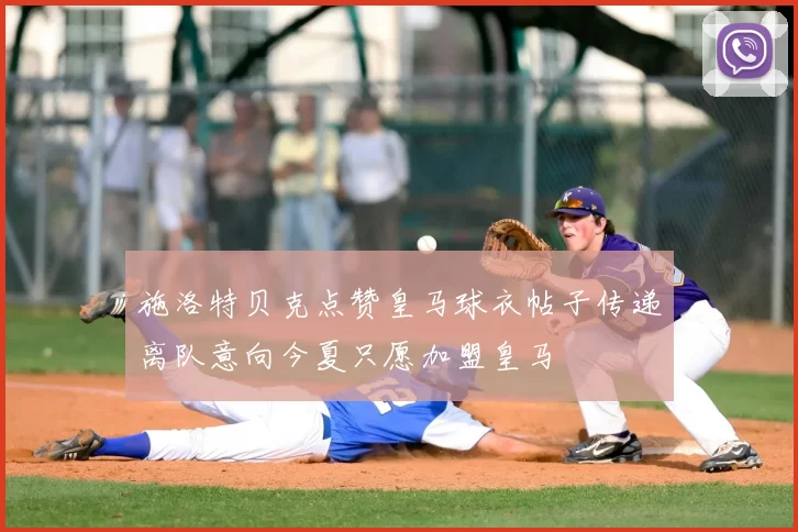 施洛特贝克点赞皇马球衣帖子传递离队意向今夏只愿加盟皇马