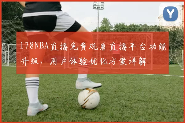 178NBA直播免费观看直播平台功能升级，用户体验优化方案详解