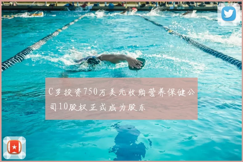 C罗投资750万美元收购营养保健公司10股权正式成为股东