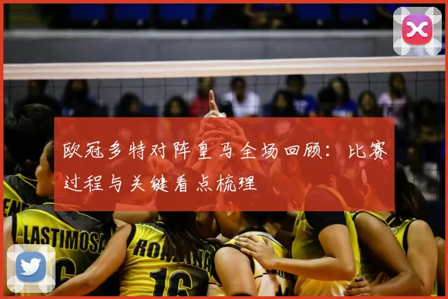 欧冠多特对阵皇马全场回顾：比赛过程与关键看点梳理