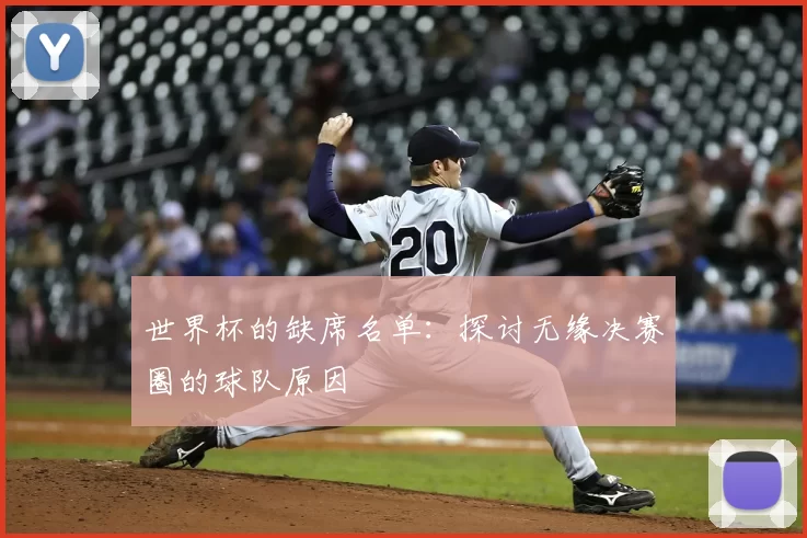 世界杯的缺席名单:探讨无缘决赛圈的球队原因