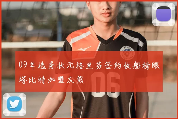 09年选秀状元格里芬签约快船榜眼塔比特加盟灰熊
