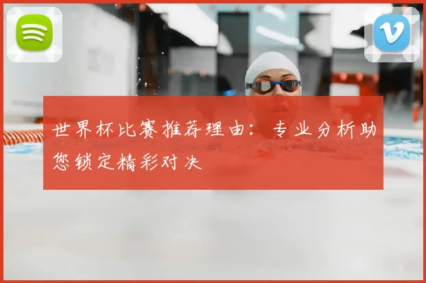 世界杯比赛推荐理由：专业分析助您锁定精彩对决