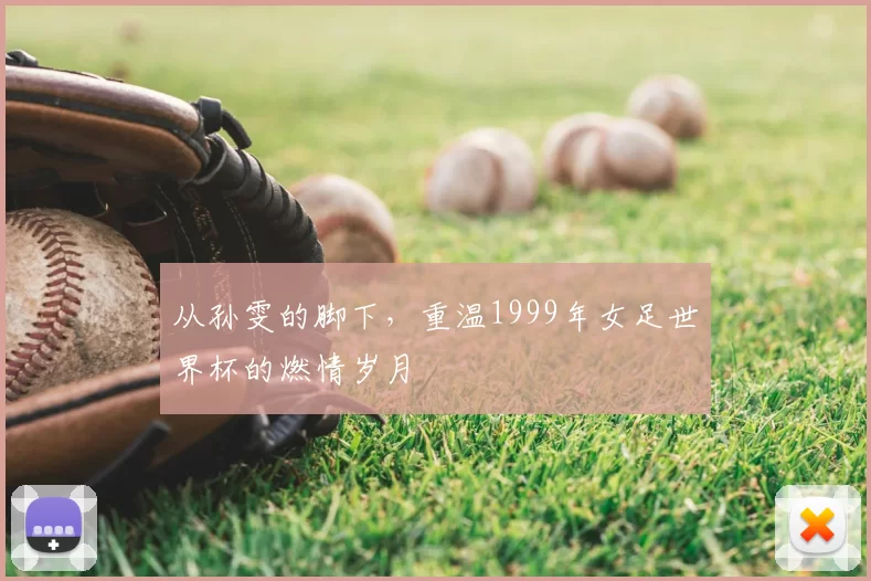 从孙雯的脚下,重温1999年女足世界杯的燃情岁月