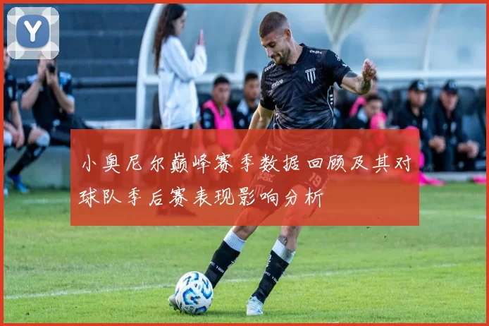 小奥尼尔巅峰赛季数据回顾及其对球队季后赛表现影响分析