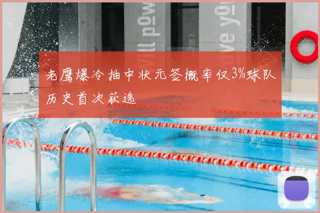 老鹰爆冷抽中状元签概率仅3%球队历史首次获选