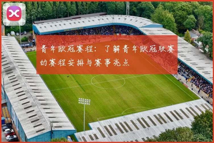 青年欧冠赛程：了解青年欧冠联赛的赛程安排与赛事亮点