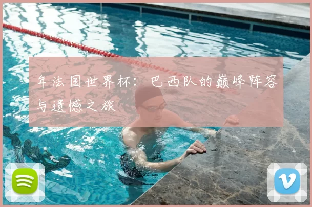 年法国世界杯：巴西队的巅峰阵容与遗憾之旅