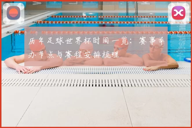 历年足球世界杯时间一览:赛事举办节点与赛程安排梳理